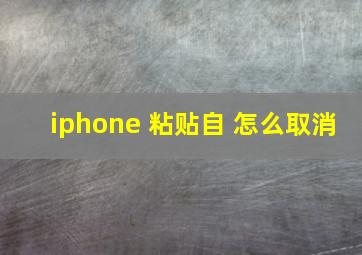 iphone 粘贴自 怎么取消